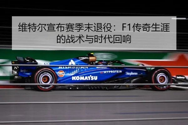 维特尔宣布赛季末退役：F1传奇生涯的战术与时代回响